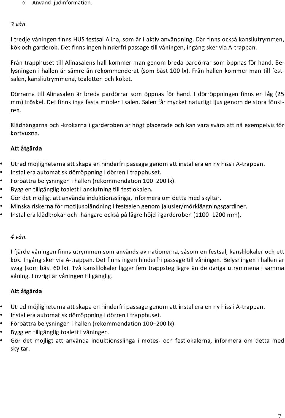 Be- lysningen i hallen är sämre än rekommenderat (som bäst 100 lx). Från hallen kommer man till fest- salen, kansliutrymmena, toaletten och köket.