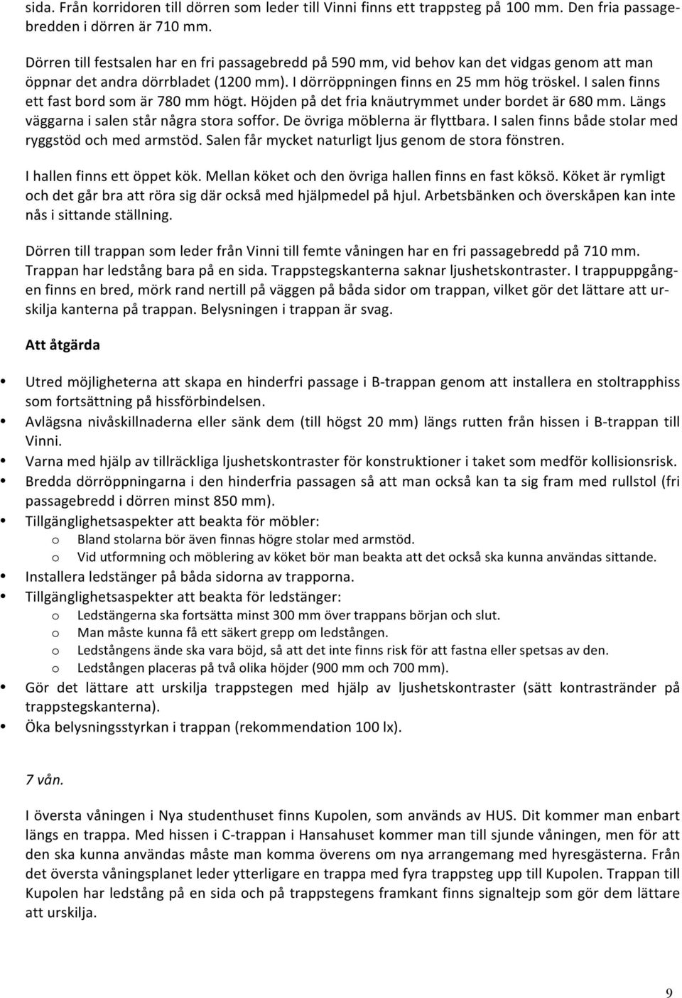 I salen finns ett fast bord som är 780 mm högt. Höjden på det fria knäutrymmet under bordet är 680 mm. Längs väggarna i salen står några stora soffor. De övriga möblerna är flyttbara.