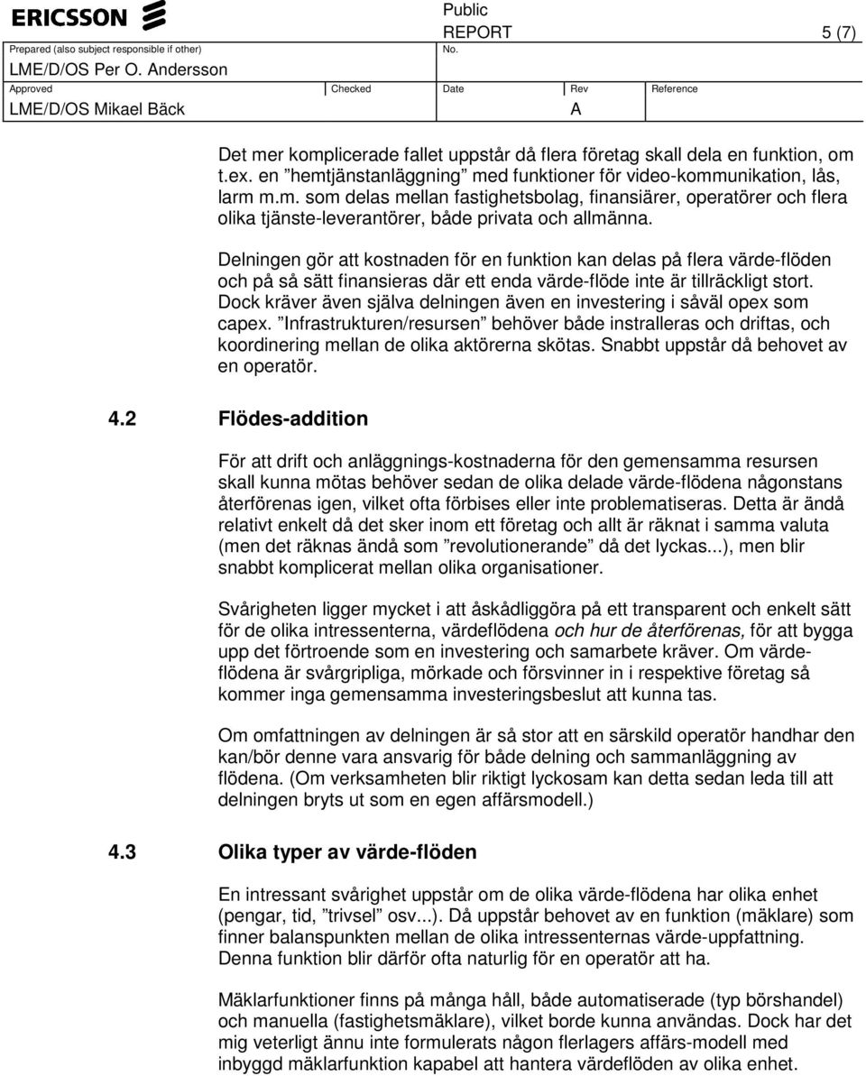 Delningen gör att kostnaden för en funktion kan delas på flera värde-flöden och på så sätt finansieras där ett enda värde-flöde inte är tillräckligt stort.