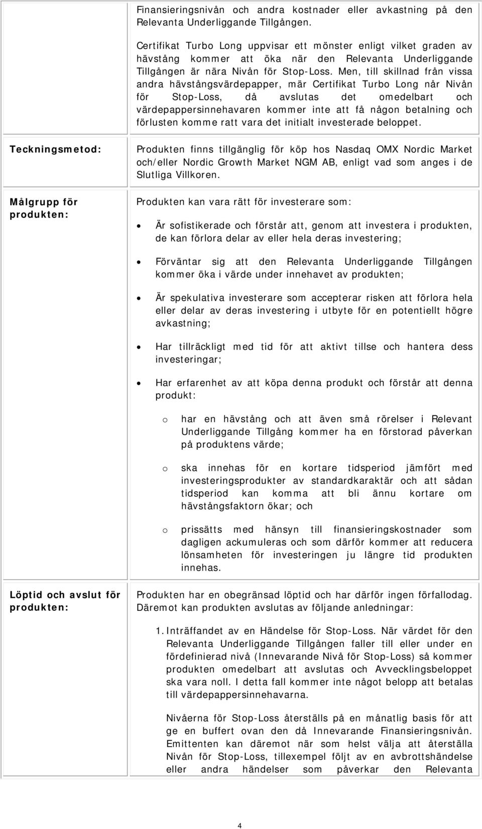 Men, till skillnad från vissa andra hävstångsvärdepapper, mär Certifikat Turb Lng når Nivån för Stp-Lss, då avslutas det medelbart ch värdepappersinnehavaren kmmer inte att få någn betalning ch