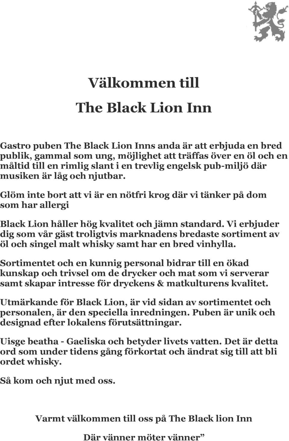 Vi erbjuder dig som vår gäst troligtvis marknadens bredaste sortiment av öl och singel malt whisky samt har en bred vinhylla.