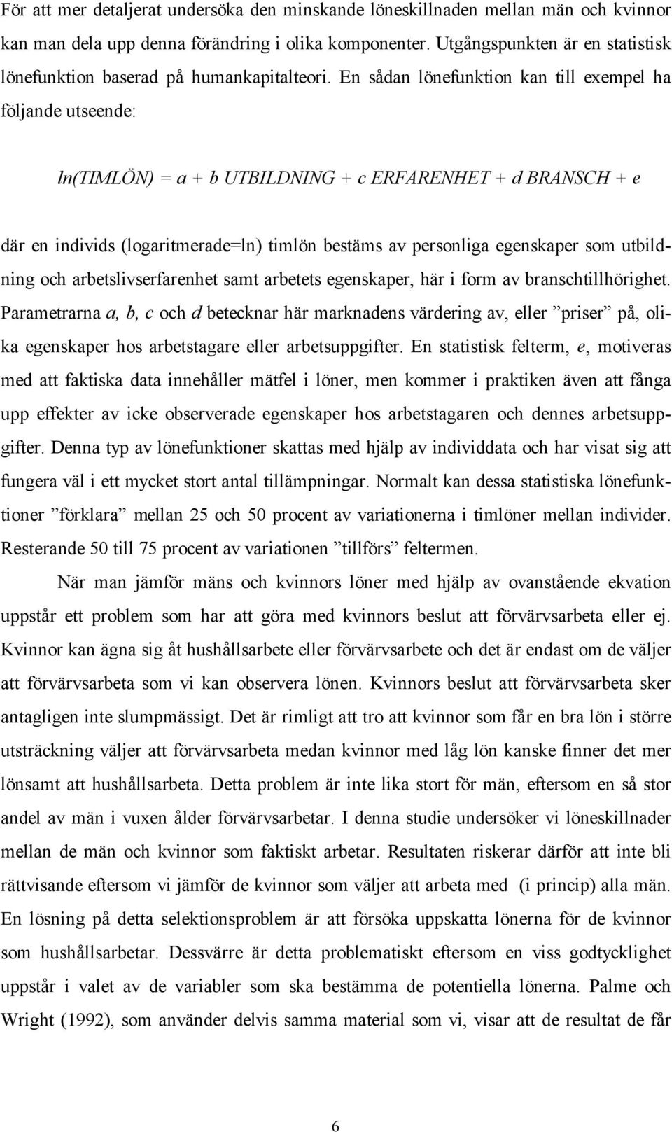 En sådan lönefunktion kan till exempel ha följande utseende: ln(timlön) = a + b UTBILDNING + c ERFARENHET + d BRANSCH + e där en individs (logaritmerade=ln) timlön bestäms av personliga egenskaper