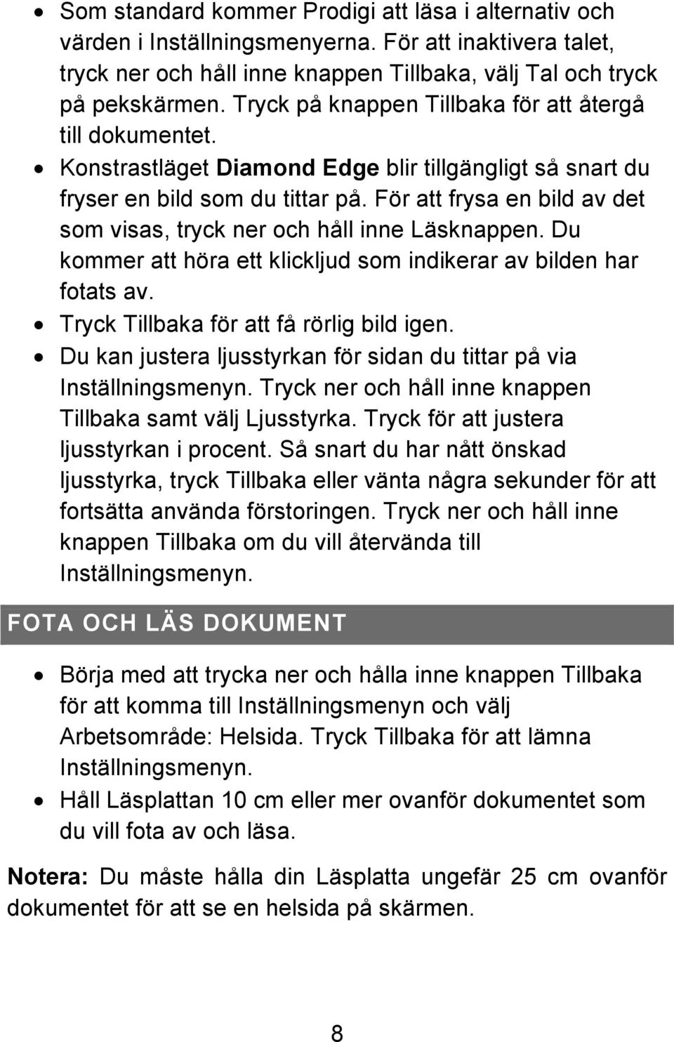 För att frysa en bild av det som visas, tryck ner och håll inne Läsknappen. Du kommer att höra ett klickljud som indikerar av bilden har fotats av. Tryck Tillbaka för att få rörlig bild igen.