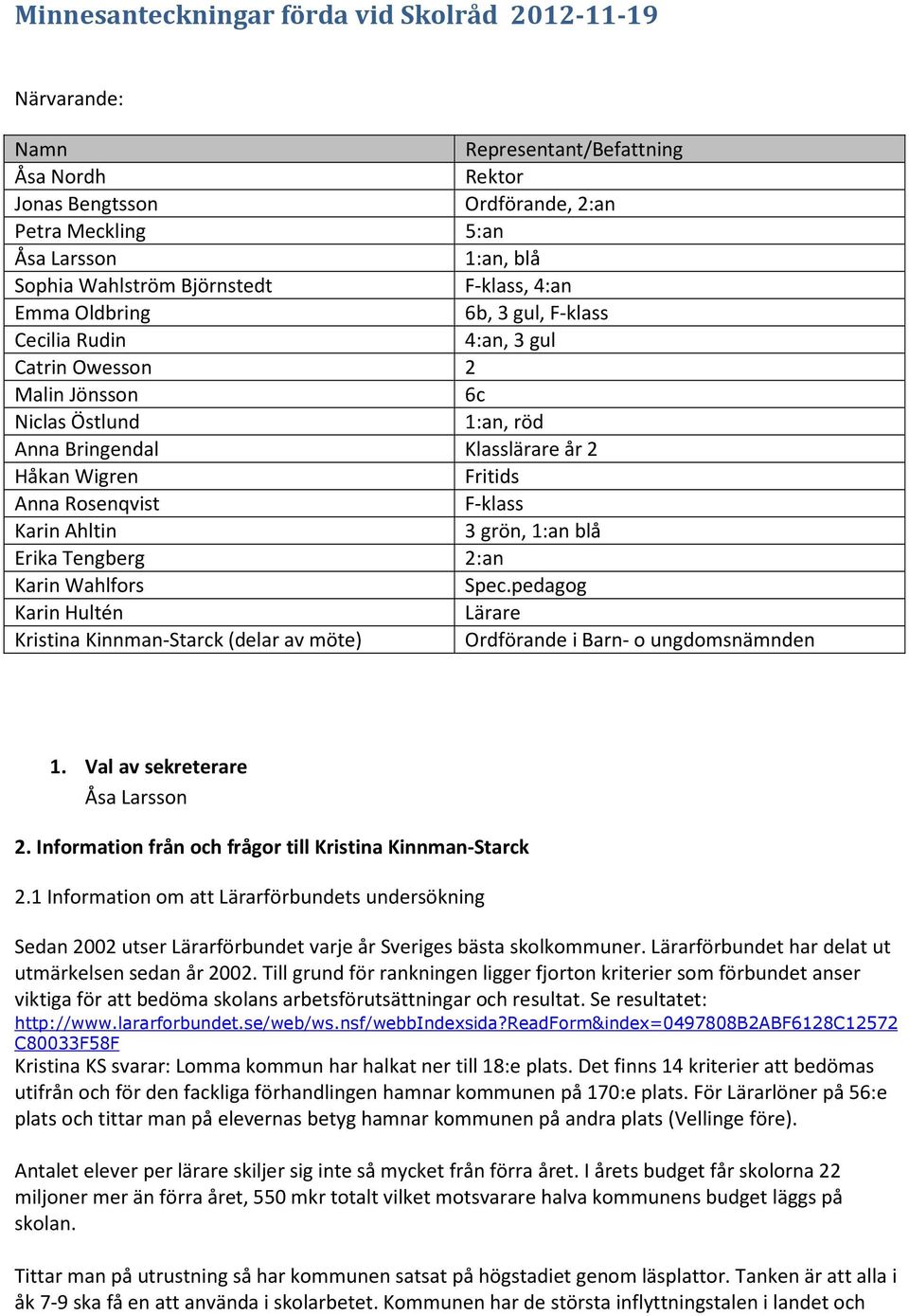 Anna Rosenqvist F-klass Karin Ahltin 3 grön, 1:an blå Erika Tengberg 2:an Karin Wahlfors Spec.pedagog Karin Hultén Lärare Kristina Kinnman-Starck (delar av möte) Ordförande i Barn- o ungdomsnämnden 1.