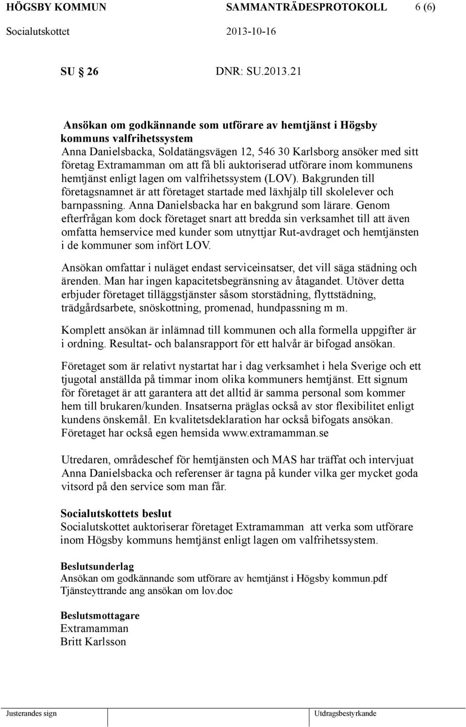 auktoriserad utförare inom kommunens hemtjänst enligt lagen om valfrihetssystem(lov). Bakgrunden till företagsnamnet är att företaget startade med läxhjälp till skolelever och barnpassning.
