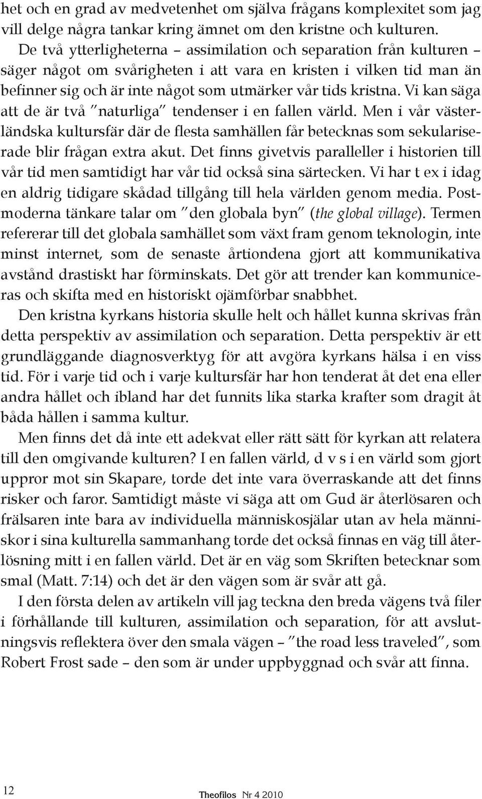 Vi kan säga att de är två naturliga tendenser i en fallen värld. Men i vår västerländska kultursfär där de flesta samhällen får betecknas som sekulariserade blir frågan extra akut.