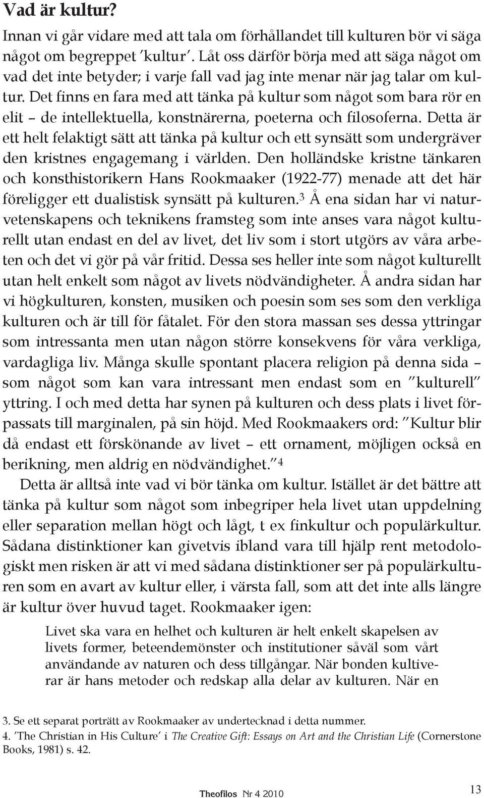 Det finns en fara med att tänka på kultur som något som bara rör en elit de intellektuella, konstnärerna, poeterna och filosoferna.