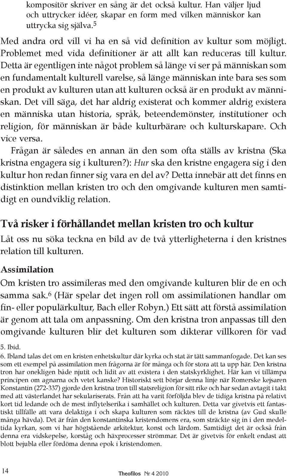 Detta är egentligen inte något problem så länge vi ser på människan som en fundamentalt kulturell varelse, så länge människan inte bara ses som en produkt av kulturen utan att kulturen också är en