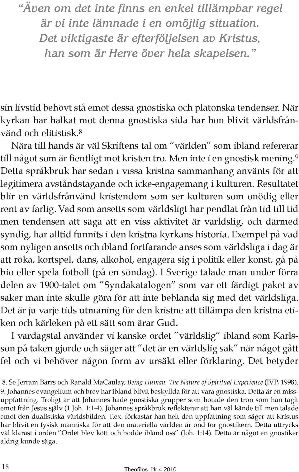 8 Nära till hands är väl Skriftens tal om världen som ibland refererar till något som är fientligt mot kristen tro. Men inte i en gnostisk me ning.