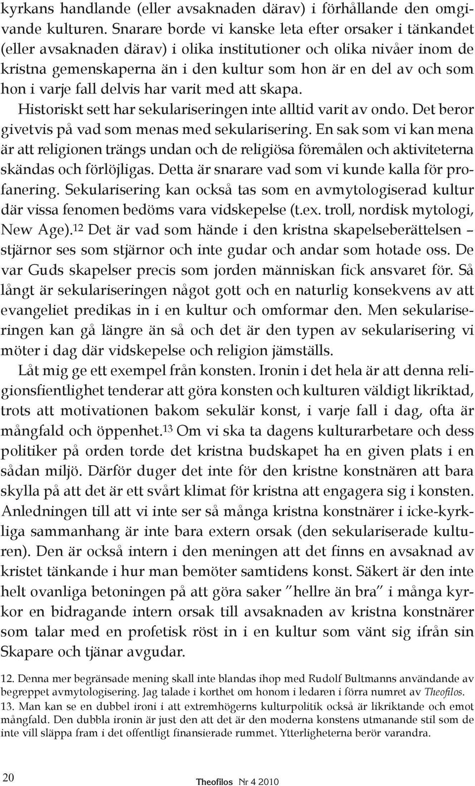 varje fall delvis har varit med att skapa. Historiskt sett har sekulariseringen inte alltid varit av ondo. Det beror givetvis på vad som menas med sekularisering.