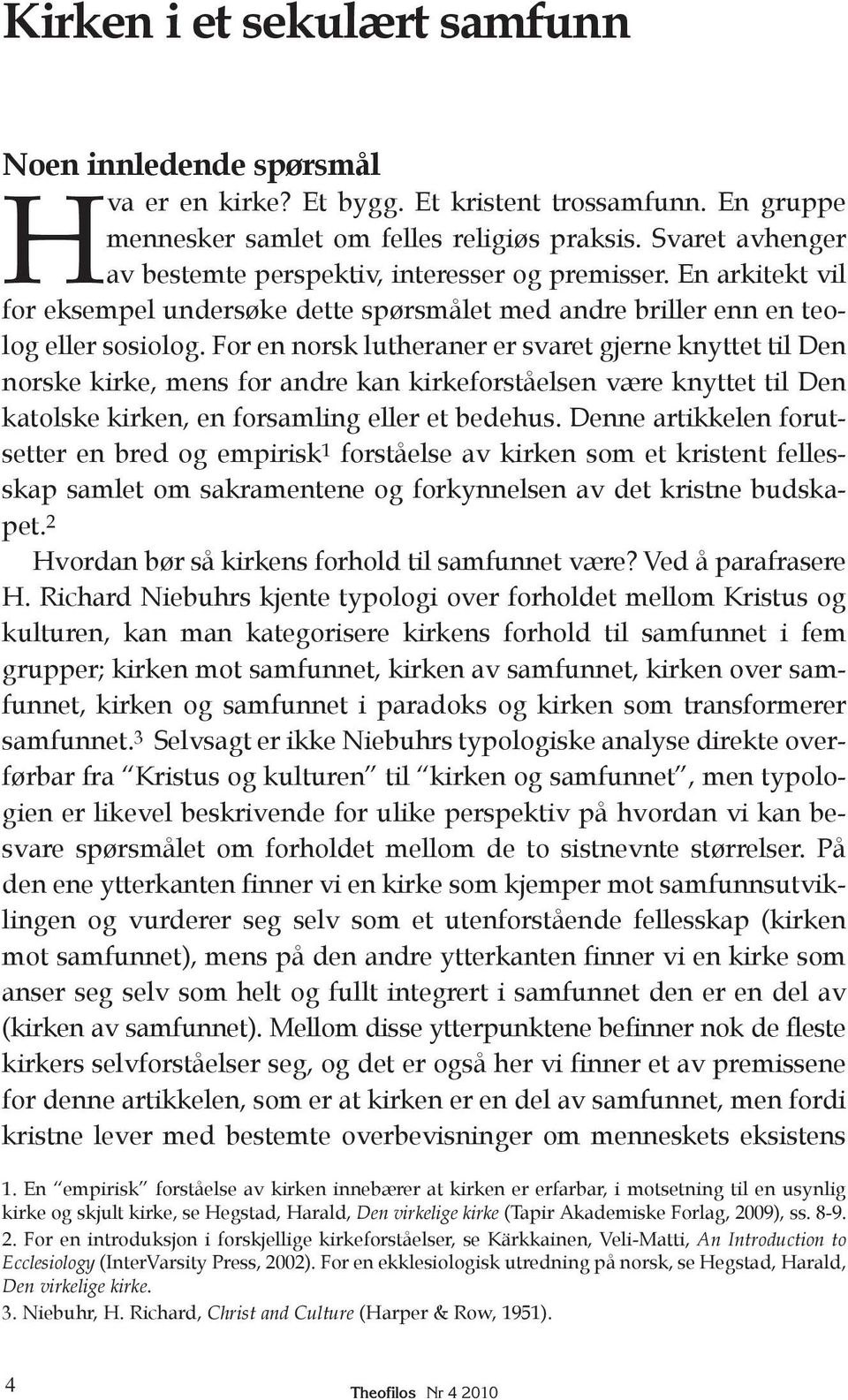 For en norsk lutheraner er svaret gjerne knyttet til Den norske kirke, mens for andre kan kirkeforståelsen være knyttet til Den katolske kirken, en forsamling eller et bedehus.