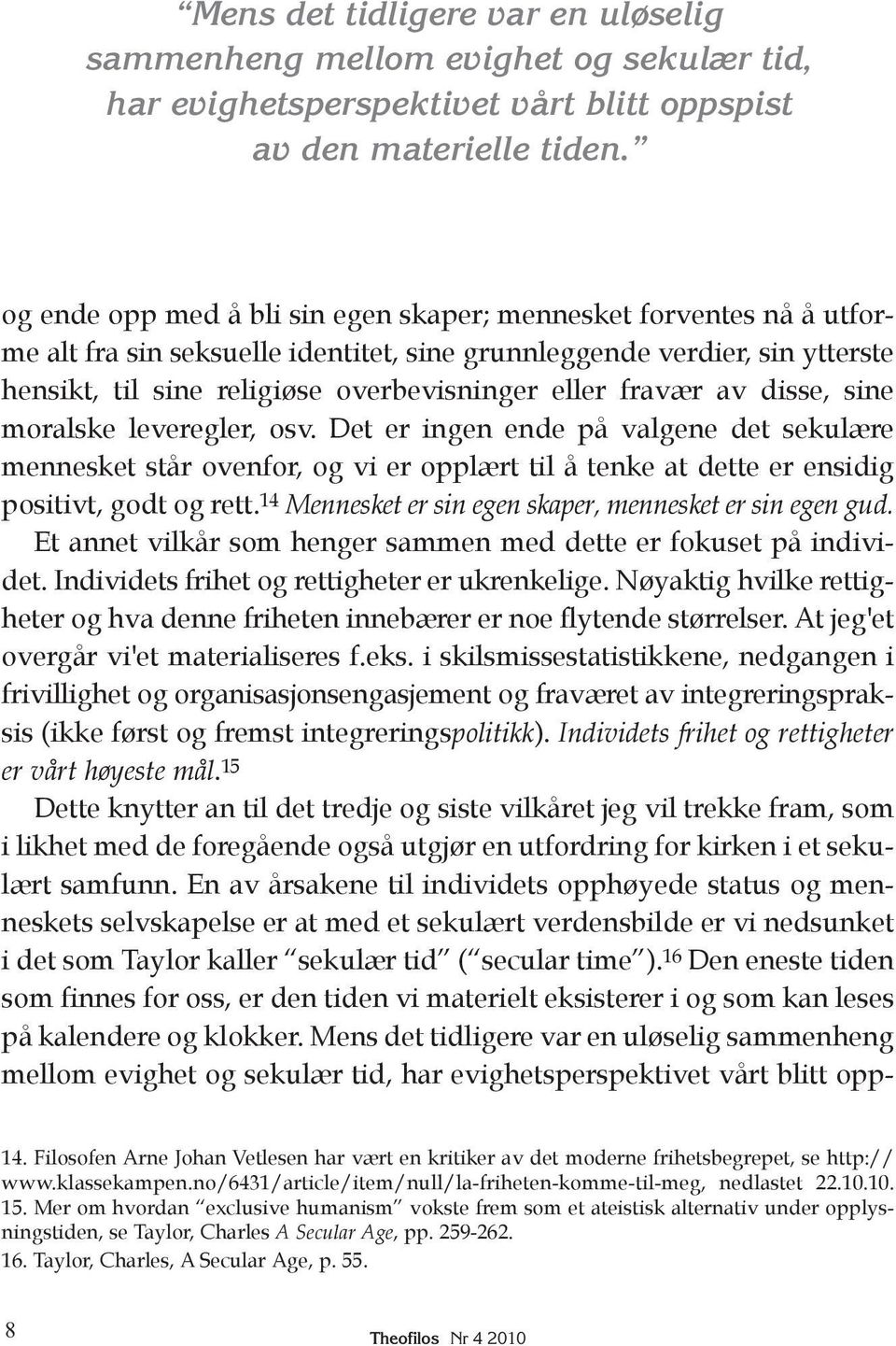 fravær av disse, sine moralske leveregler, osv. Det er ingen ende på valgene det sekulære mennesket står ovenfor, og vi er opplært til å tenke at dette er ensidig positivt, godt og rett.