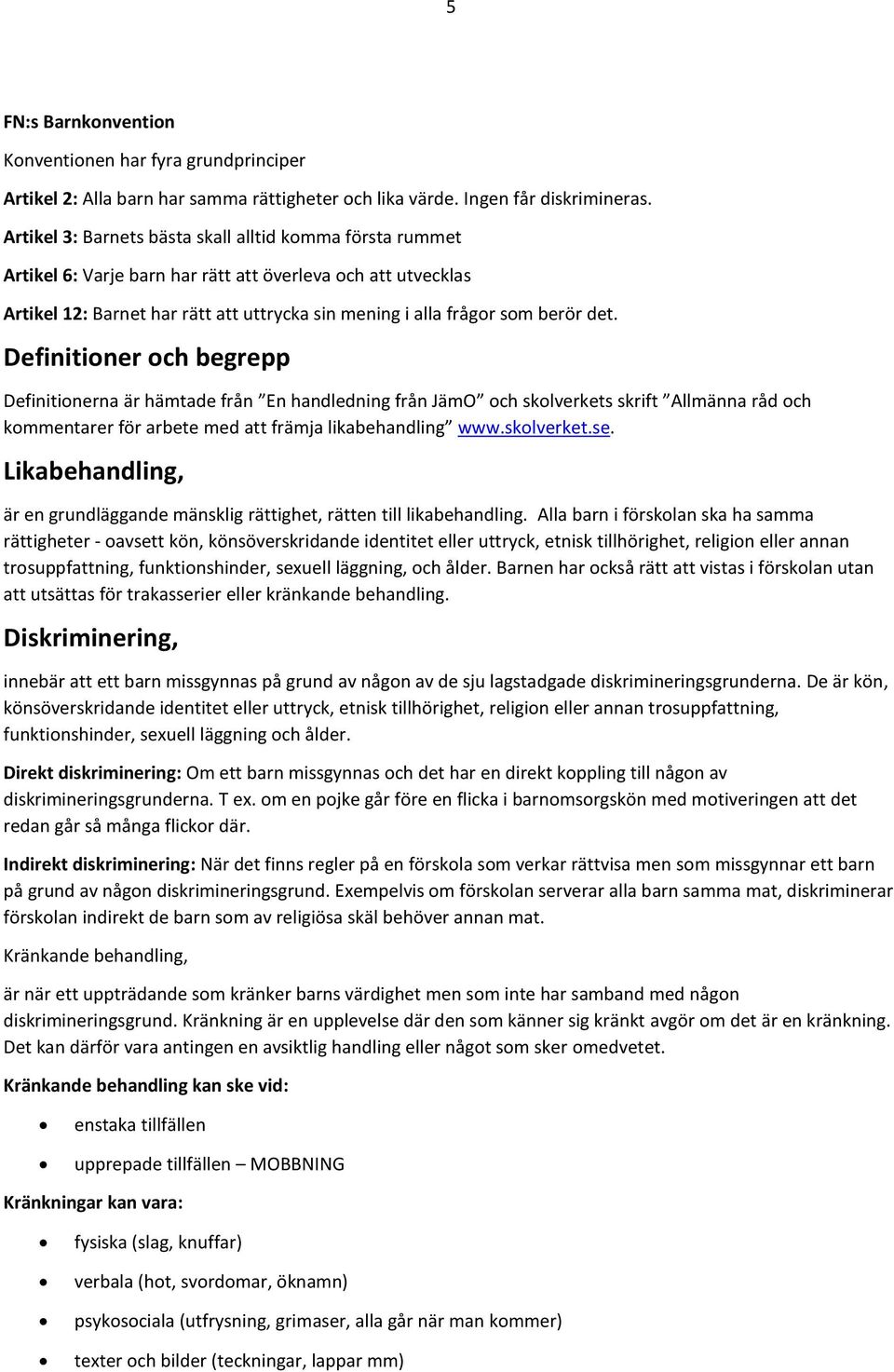 Definitioner och begrepp Definitionerna är hämtade från En handledning från JämO och skolverkets skrift Allmänna råd och kommentarer för arbete med att främja likabehandling www.skolverket.se.