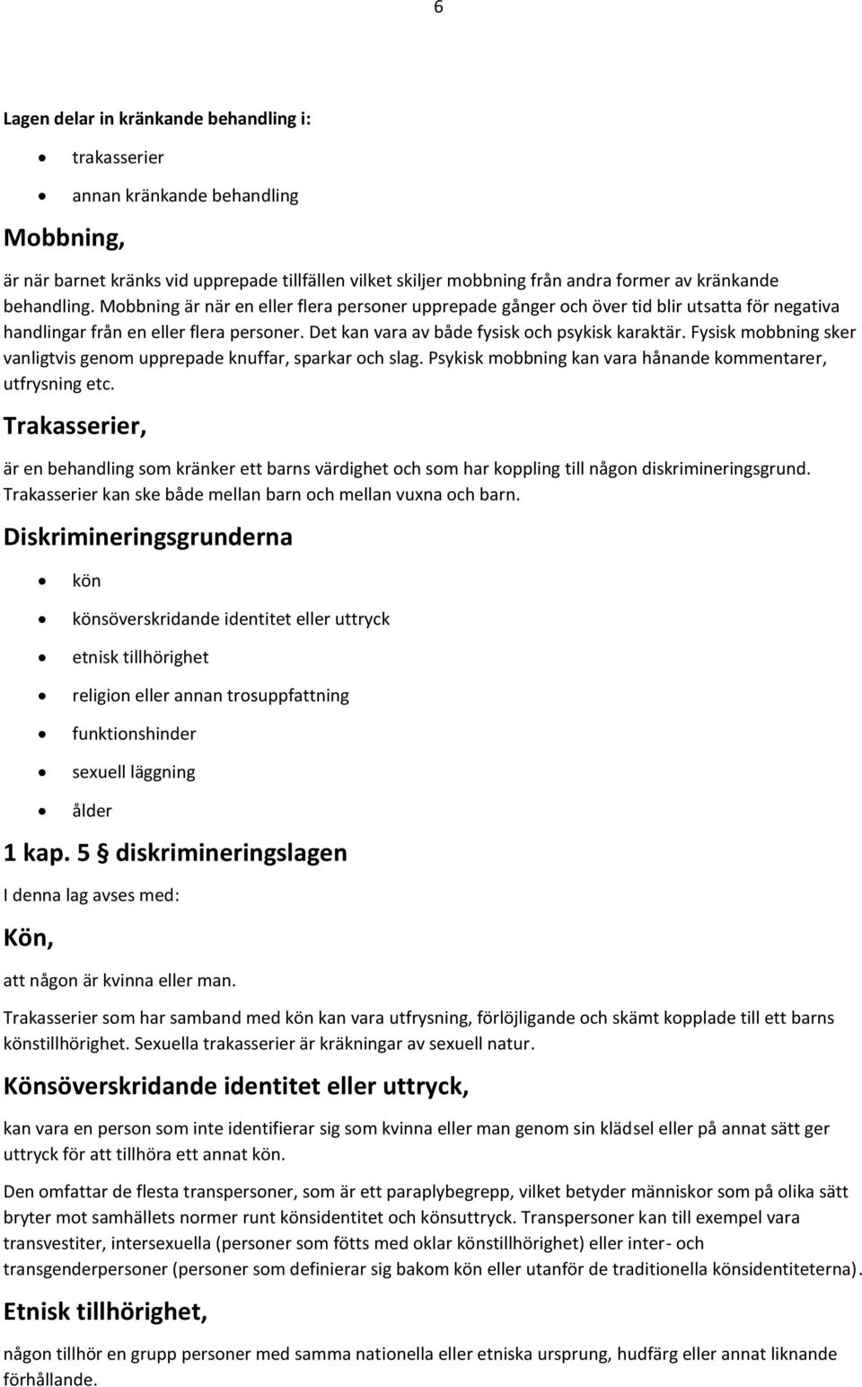 Fysisk mobbning sker vanligtvis genom upprepade knuffar, sparkar och slag. Psykisk mobbning kan vara hånande kommentarer, utfrysning etc.