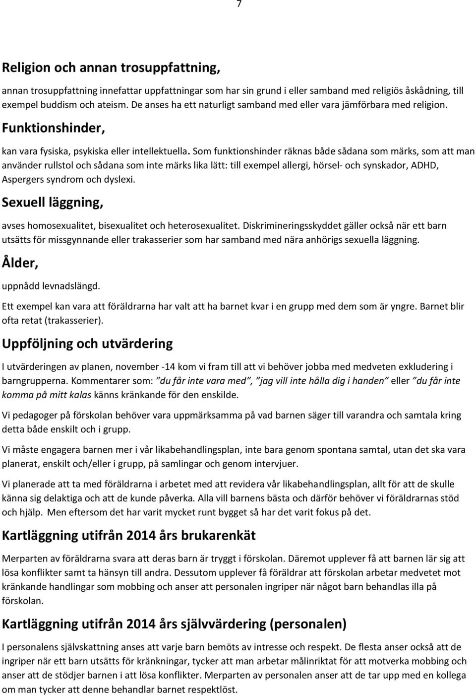 Som funktionshinder räknas både sådana som märks, som att man använder rullstol och sådana som inte märks lika lätt: till exempel allergi, hörsel- och synskador, ADHD, Aspergers syndrom och dyslexi.