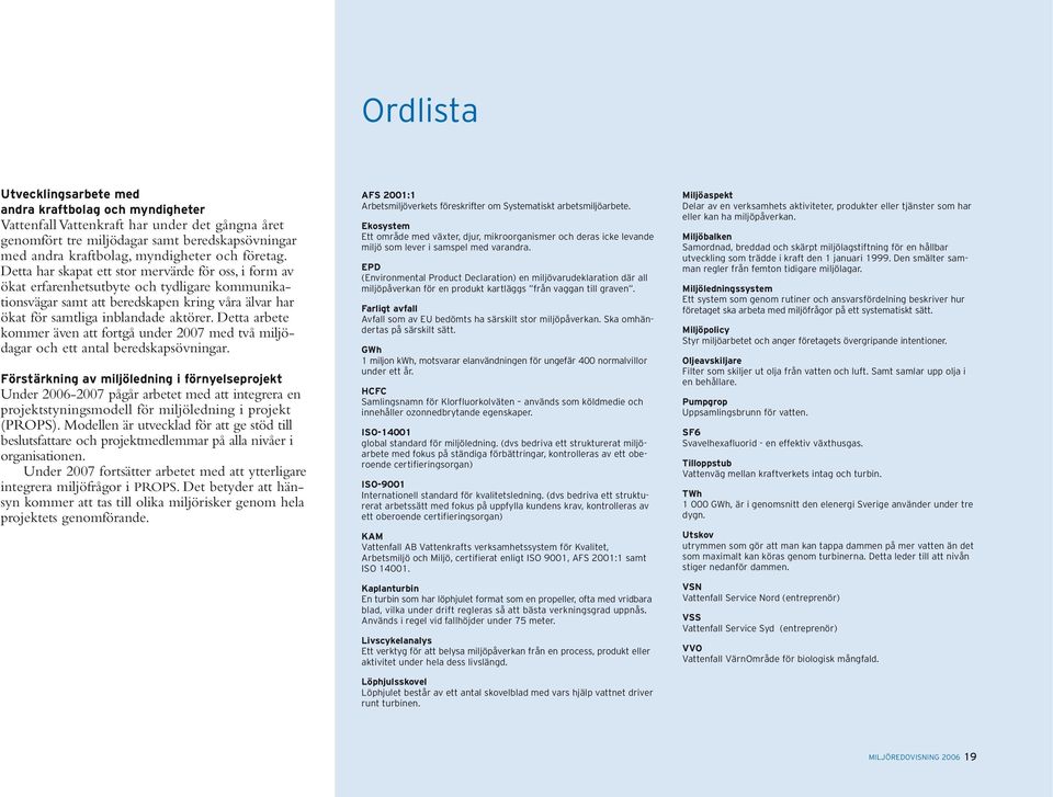 Detta arbete kommer även att fortgå under 2007 med två miljödagar och ett antal beredskapsövningar.