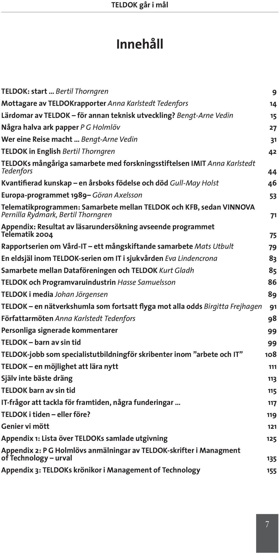 Karlstedt Tedenfors 44 Kvantifierad kunskap en årsboks födelse och död Gull-May Holst 46 Europa-programmet 1989 Göran Axelsson 53 Telematikprogrammen: Samarbete mellan TELDOK och KFB, sedan VINNOVA