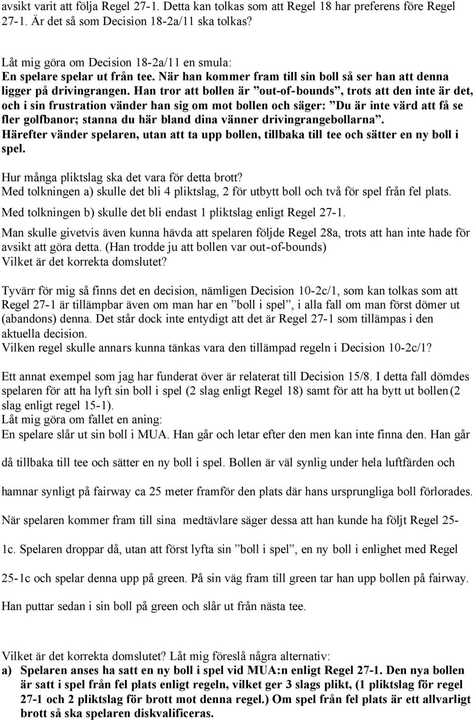 Han tror att bollen är out-of-bounds, trots att den inte är det, och i sin frustration vänder han sig om mot bollen och säger: Du är inte värd att få se fler golfbanor; stanna du här bland dina
