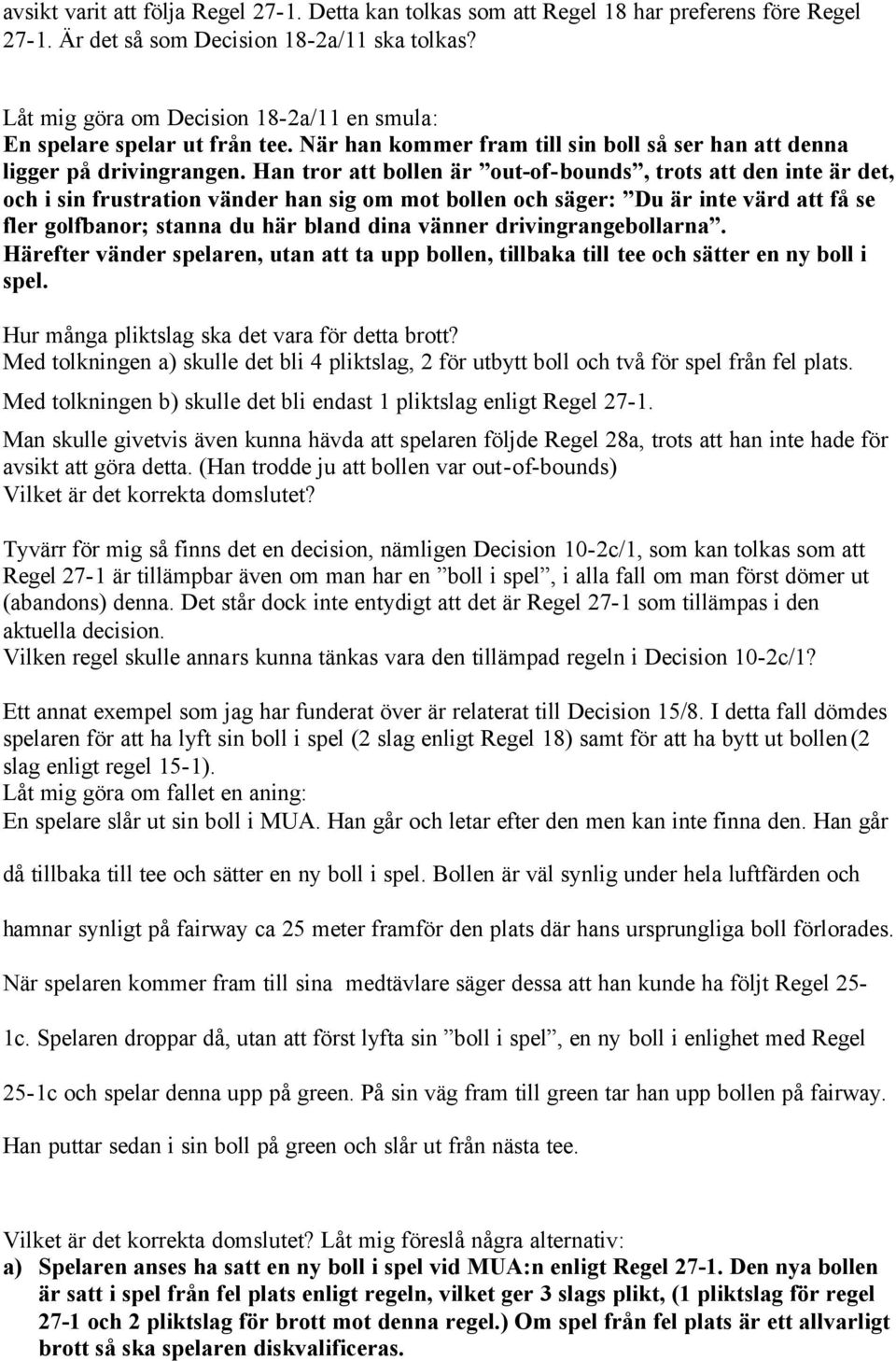 Han tror att bollen är out-of-bounds, trots att den inte är det, och i sin frustration vänder han sig om mot bollen och säger: Du är inte värd att få se fler golfbanor; stanna du här bland dina