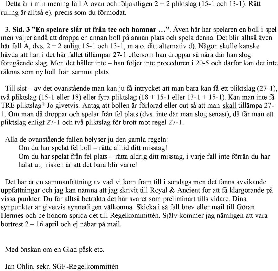 Någon skulle kanske hävda att han i det här fallet tillämpar 27-1 eftersom han droppar så nära där han slog föregående slag.