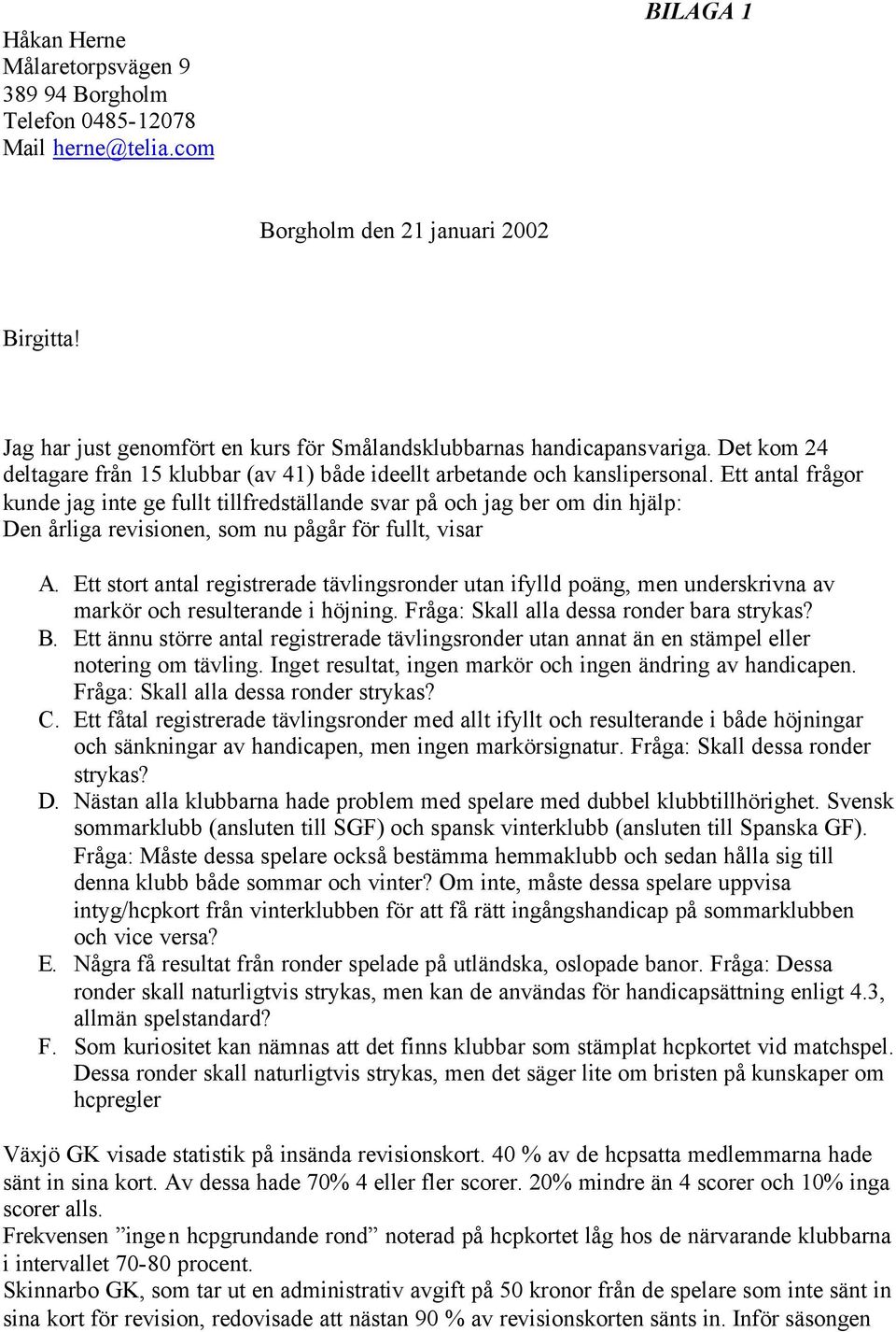 Ett antal frågor kunde jag inte ge fullt tillfredställande svar på och jag ber om din hjälp: Den årliga revisionen, som nu pågår för fullt, visar A.