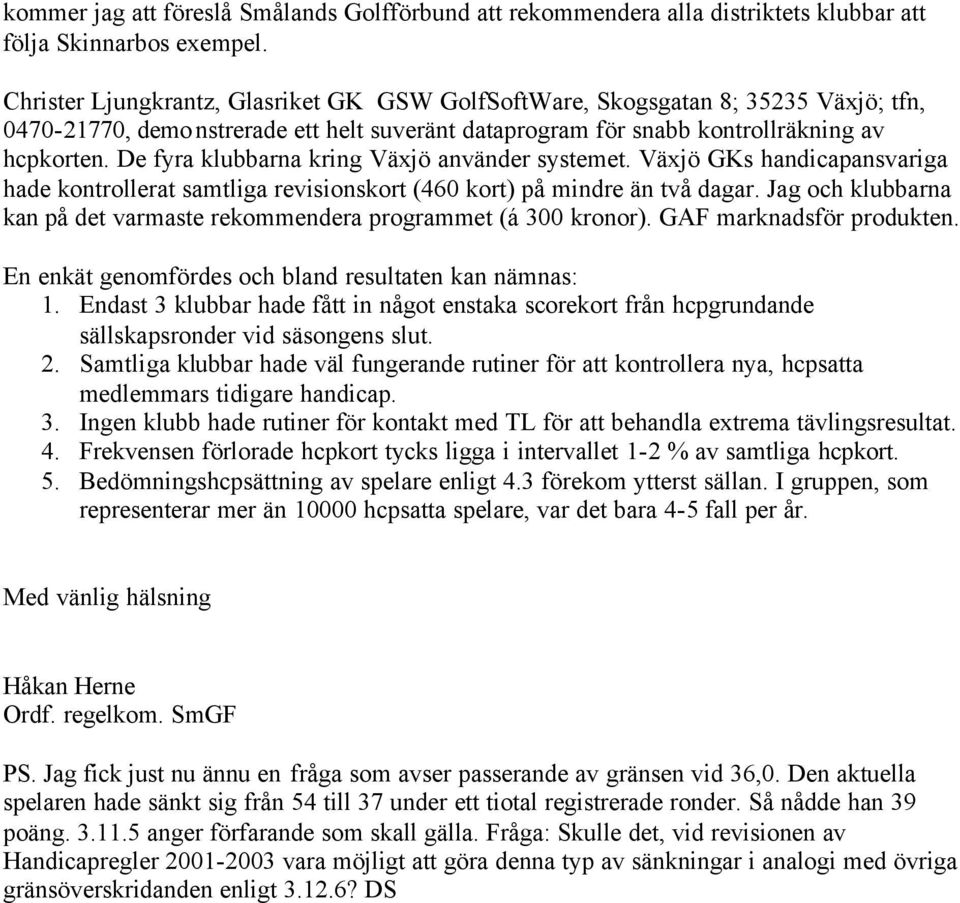 De fyra klubbarna kring Växjö använder systemet. Växjö GKs handicapansvariga hade kontrollerat samtliga revisionskort (460 kort) på mindre än två dagar.