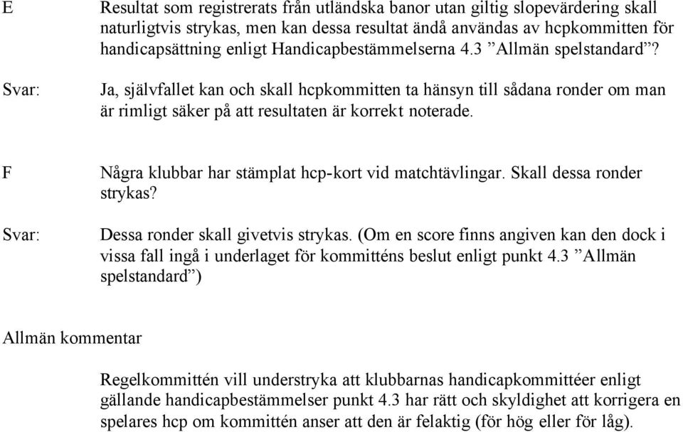 F Svar: Några klubbar har stämplat hcp-kort vid matchtävlingar. Skall dessa ronder strykas? Dessa ronder skall givetvis strykas.