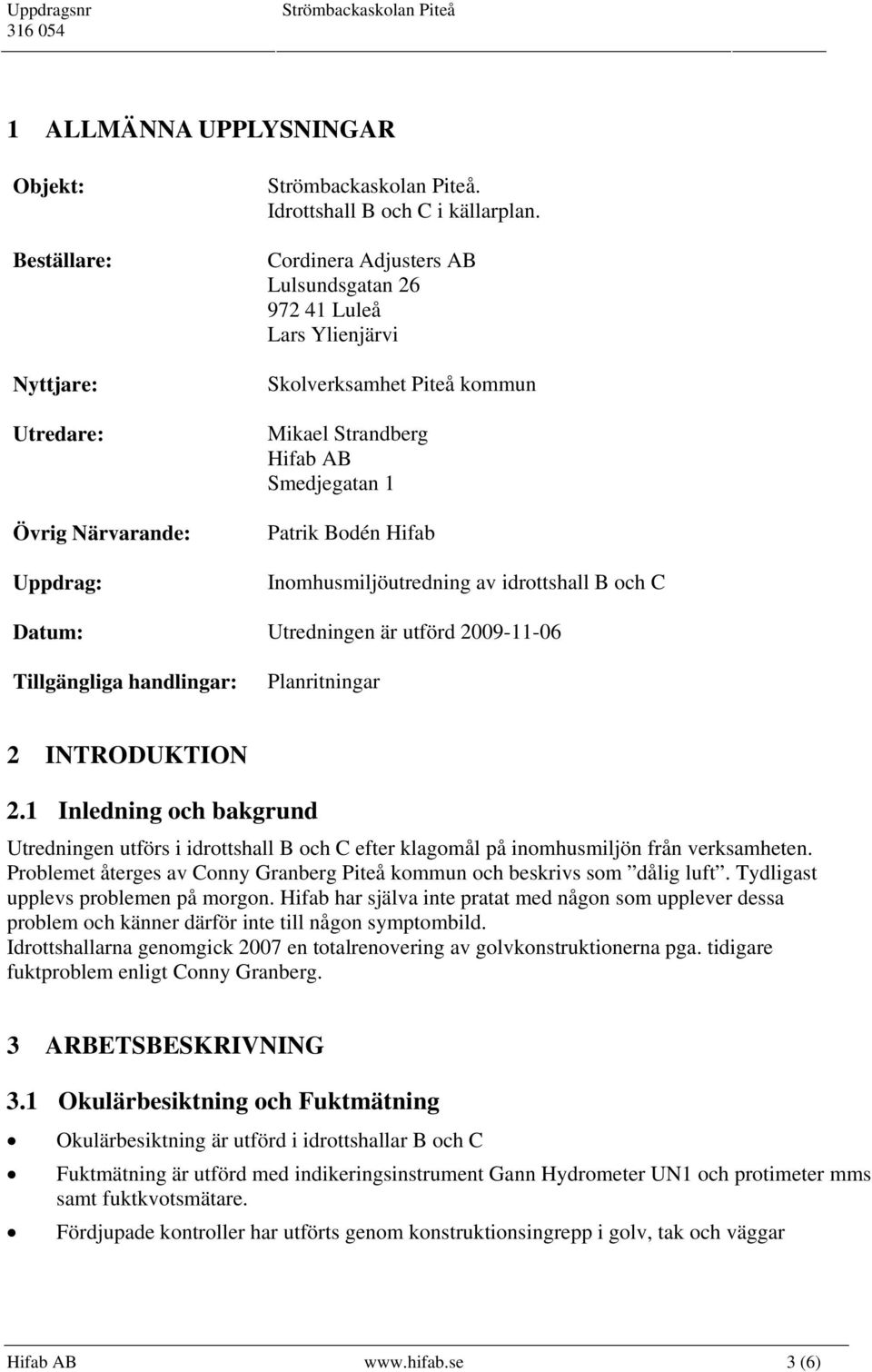 C Datum: Utredningen är utförd 2009-11-06 Tillgängliga handlingar: Planritningar 2 INTRODUKTION 2.