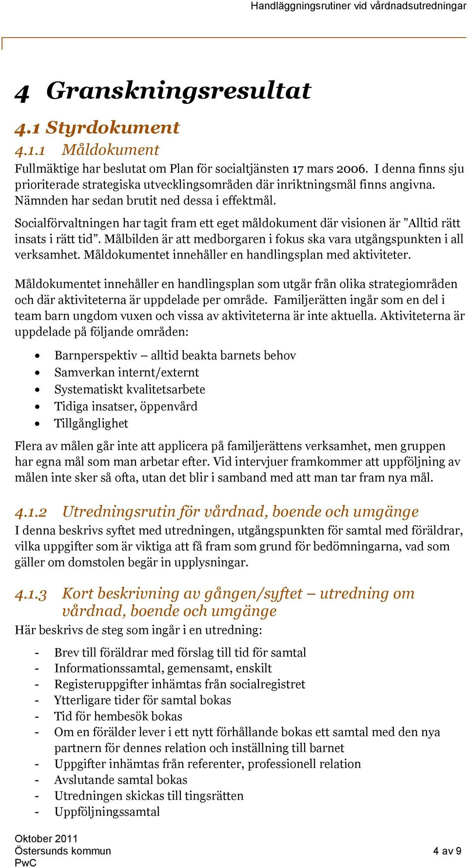 Socialförvaltningen har tagit fram ett eget måldokument där visionen är Alltid rätt insats i rätt tid. Målbilden är att medborgaren i fokus ska vara utgångspunkten i all verksamhet.