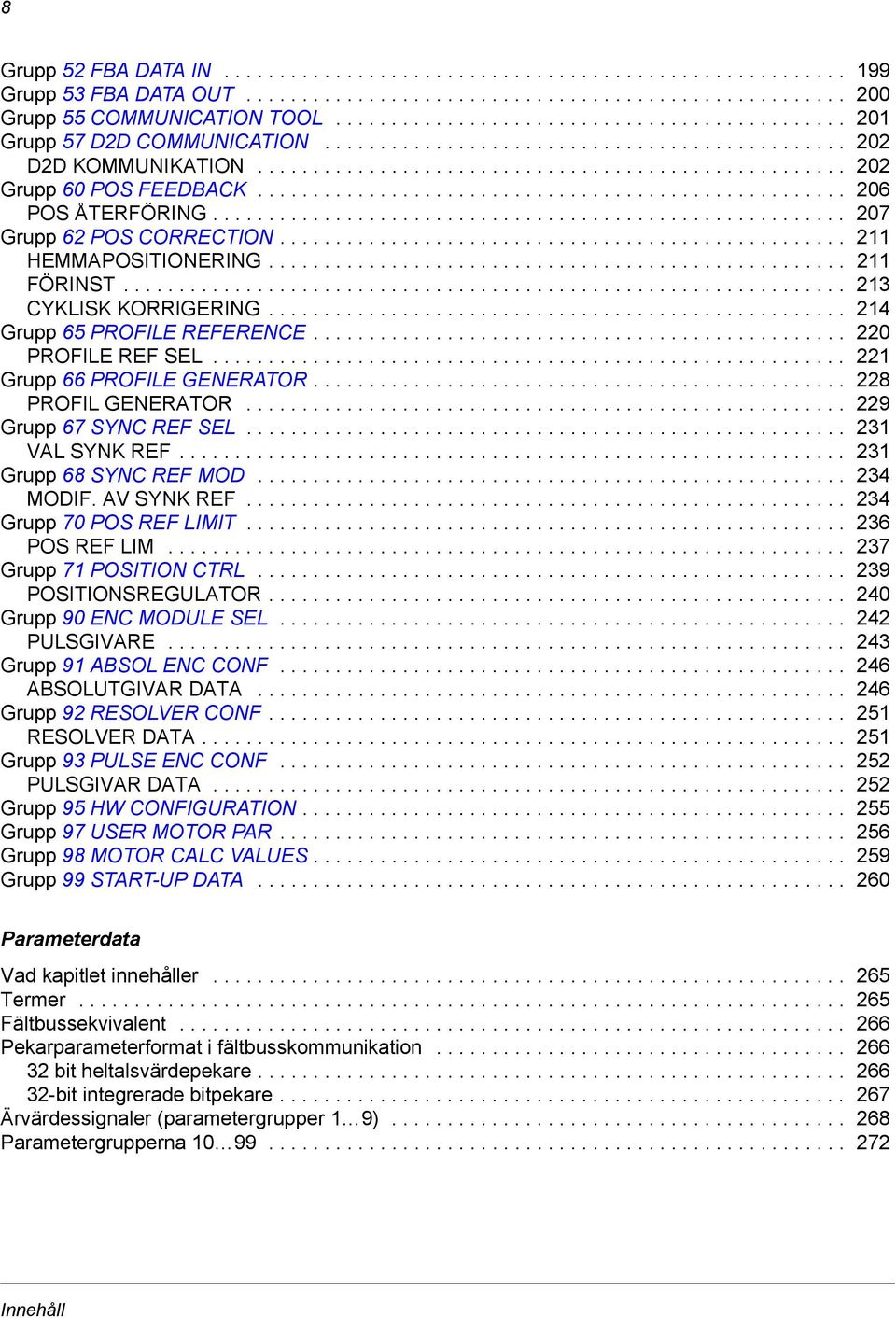 .................................................... 206 POS ÅTERFÖRING......................................................... 207 Grupp 62 POS CORRECTION................................................... 211 HEMMAPOSITIONERING.