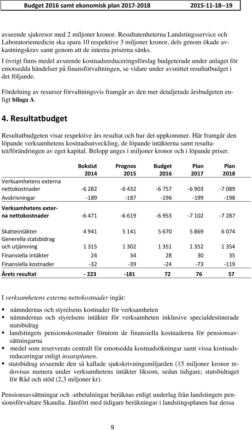 I övrigt finns medel avseende kostnadsreduceringsförslag budgeterade under anlaget för emotsedda händelser på finansförvaltningen, se vidare under avsnittet resultatbudget i det följande.