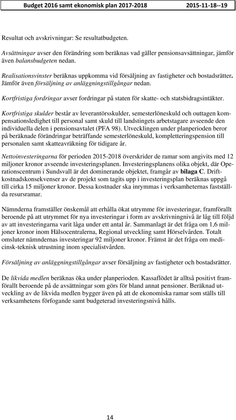 Realisationsvinster beräknas uppkomma vid försäljning av fastigheter och bostadsrätter. Jämför även försäljning av anläggningstillgångar nedan.