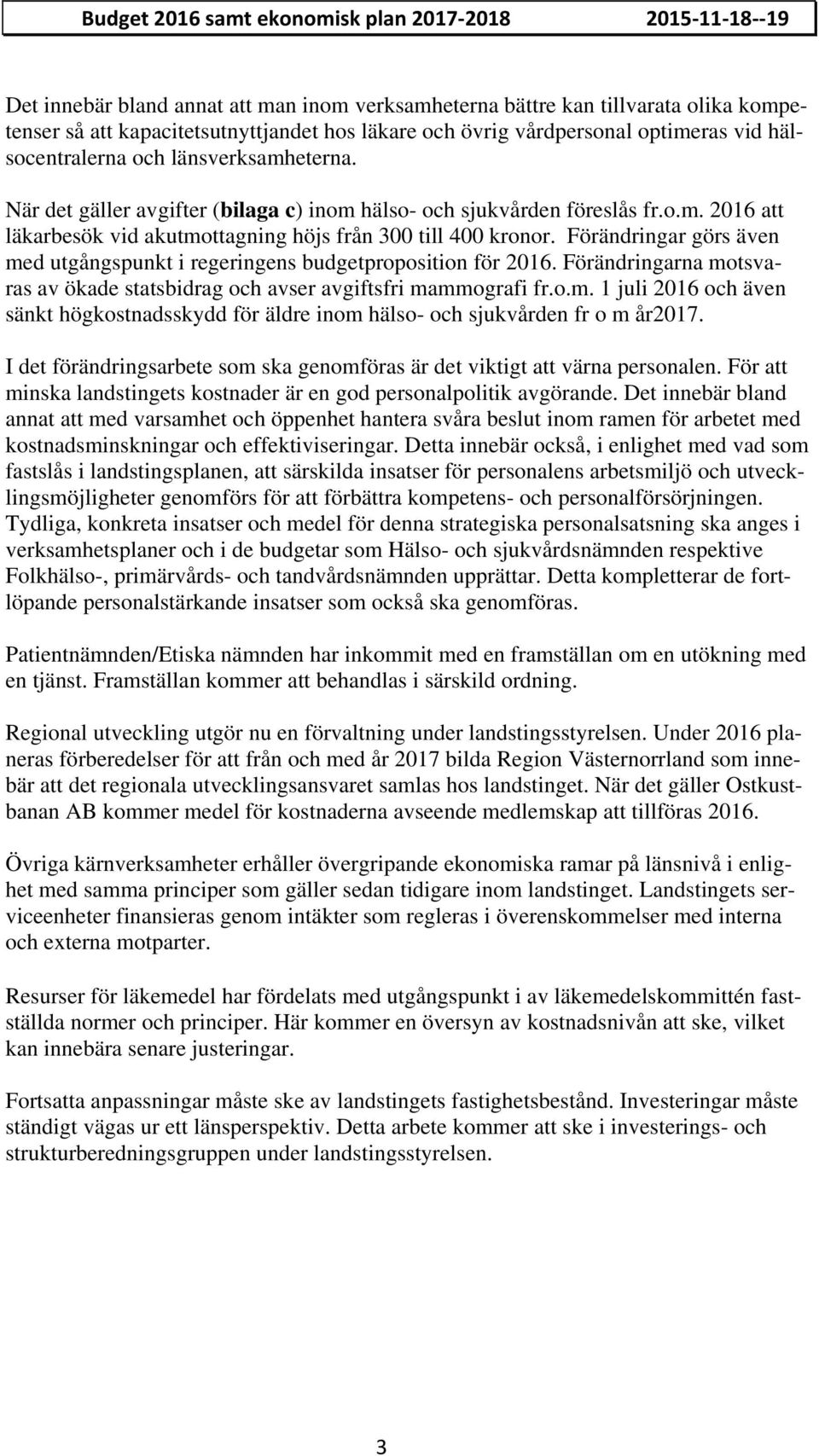 Förändringar görs även med utgångspunkt i regeringens budgetproposition för 2016. Förändringarna motsvaras av ökade statsbidrag och avser avgiftsfri mammografi fr.o.m. 1 juli 2016 och även sänkt högkostnadsskydd för äldre inom hälso- och sjukvården fr o m år2017.