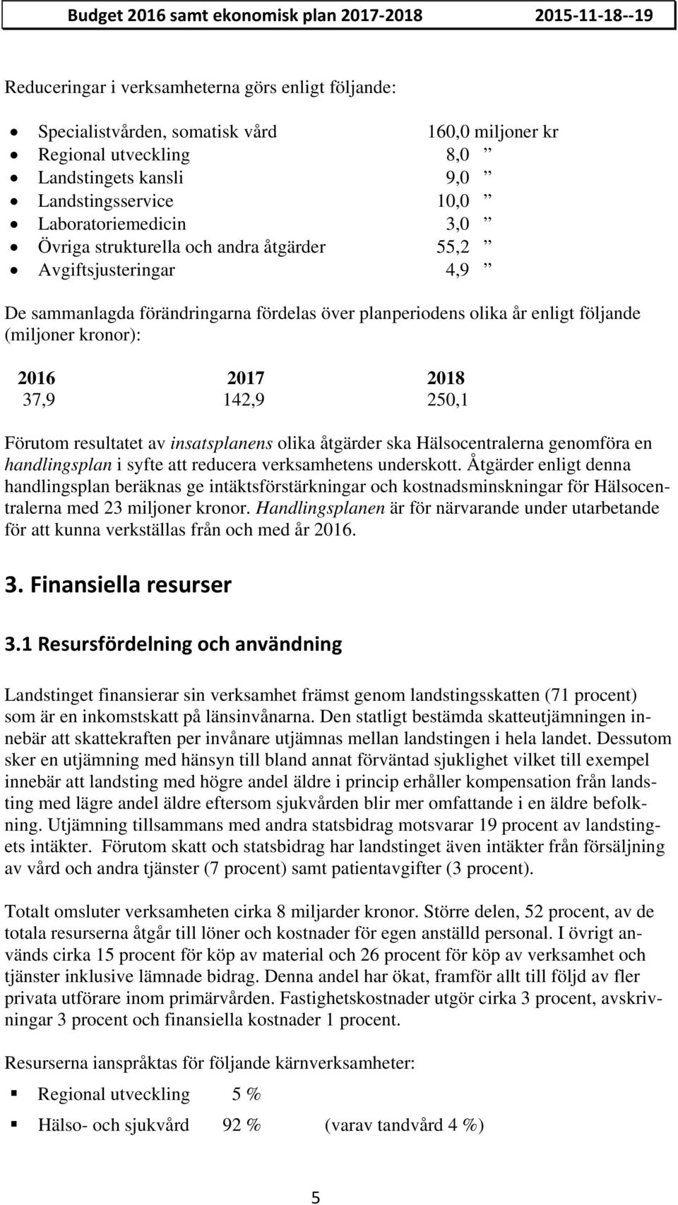 följande (miljoner kronor): 2016 2017 2018 37,9 142,9 250,1 Förutom resultatet av insatsplanens olika åtgärder ska Hälsocentralerna genomföra en handlingsplan i syfte att reducera verksamhetens