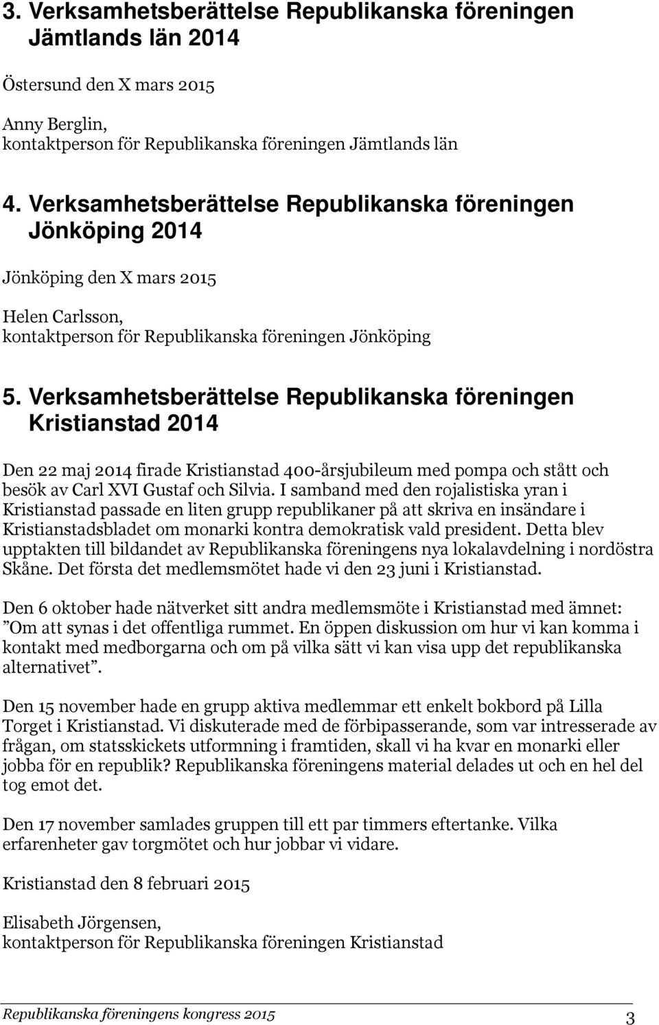 Verksamhetsberättelse Republikanska föreningen Kristianstad 2014 Den 22 maj 2014 firade Kristianstad 400-årsjubileum med pompa och stått och besök av Carl XVI Gustaf och Silvia.