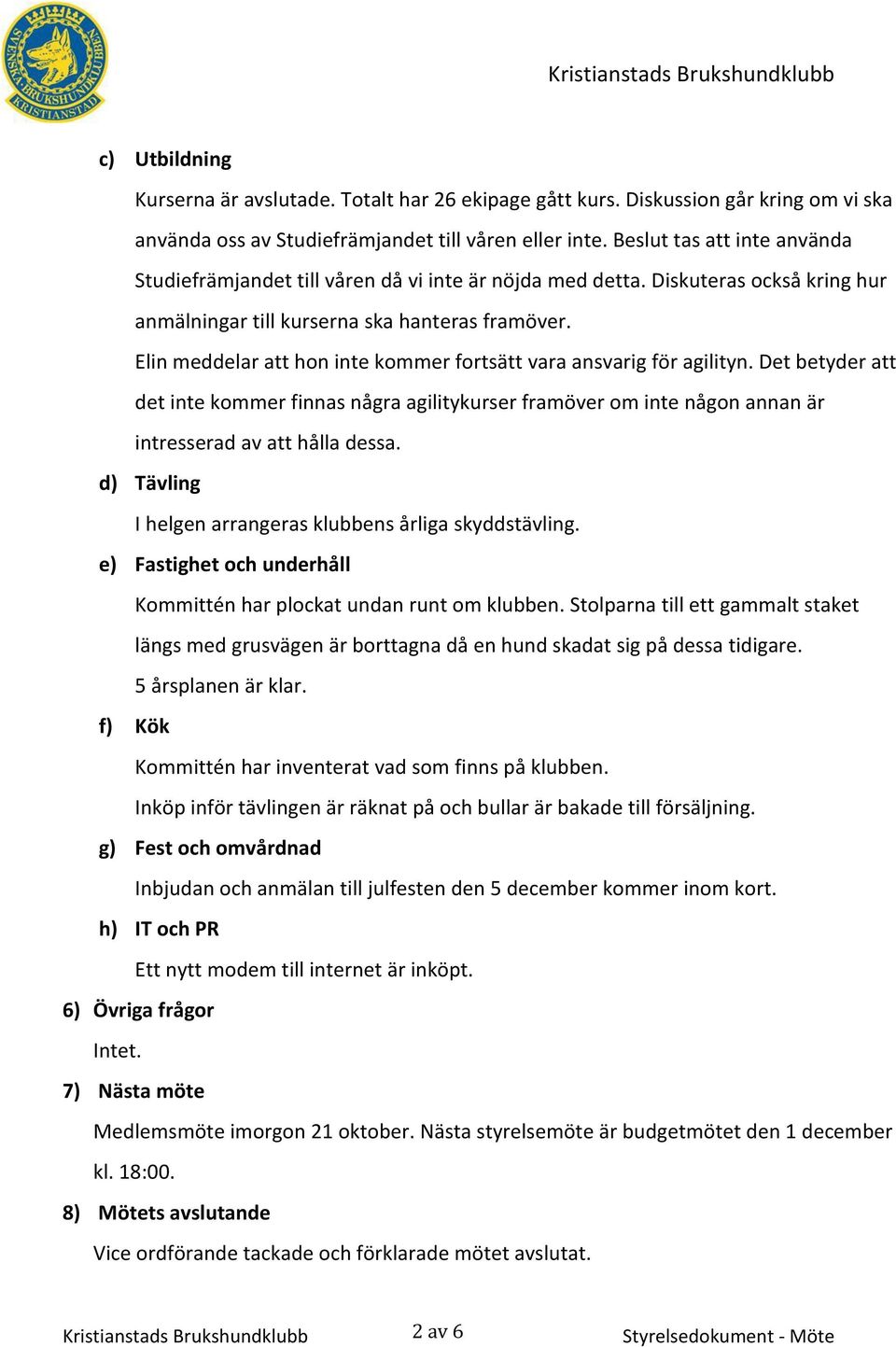 Elin meddelar att hon inte kommer fortsätt vara ansvarig för agilityn. Det betyder att det inte kommer finnas några agilitykurser framöver om inte någon annan är intresserad av att hålla dessa.