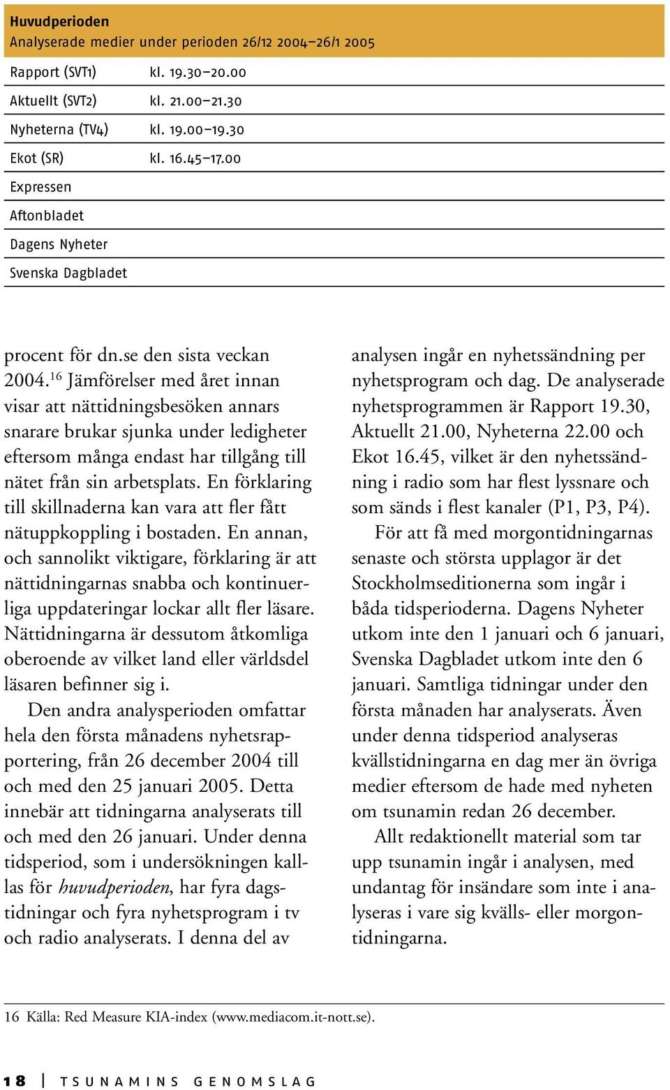 16 Jämförelser med året innan visar att nättidningsbesöken annars snarare brukar sjunka under ledigheter eftersom många endast har tillgång till nätet från sin arbetsplats.