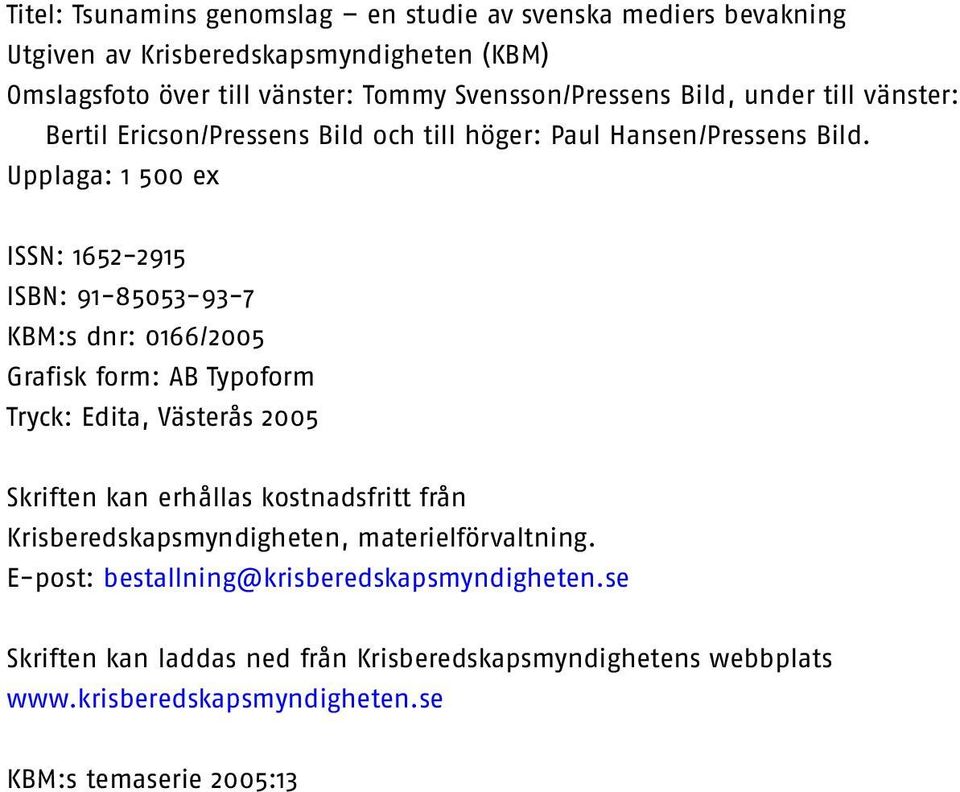 Upplaga: 1 500 ex ISSN: 1652-2915 ISBN: 91-85053-93-7 KBM:s dnr: 0166/2005 Grafisk form: AB Typoform Tryck: Edita, Västerås 2005 Skriften kan erhållas