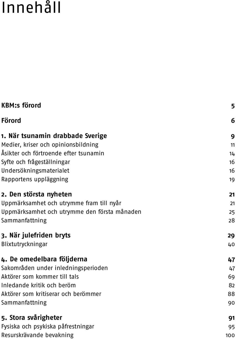 Rapportens uppläggning 19 2. Den största nyheten 21 Uppmärksamhet och utrymme fram till nyår 21 Uppmärksamhet och utrymme den första månaden 25 Sammanfattning 28 3.