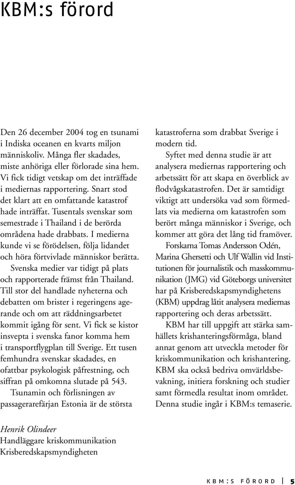 Tusentals svenskar som semestrade i Thailand i de berörda områdena hade drabbats. I medierna kunde vi se förödelsen, följa lidandet och höra förtvivlade människor berätta.