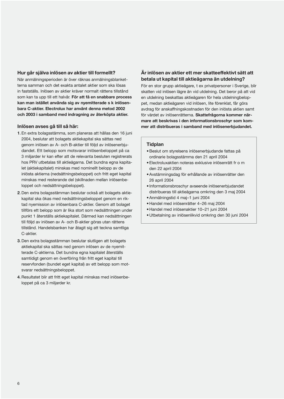 Electrolux har använt denna metod 2002 och 2003 i samband med indragning av återköpta aktier. Inlösen avses gå till så här: 1.