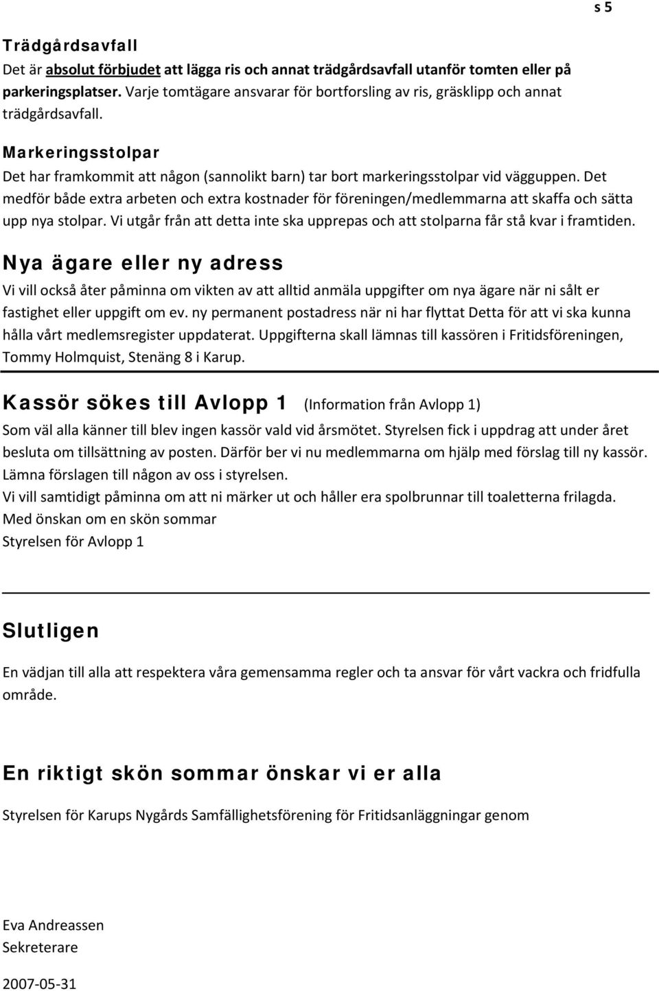 Det medför både extra arbeten och extra kostnader för föreningen/medlemmarna att skaffa och sätta upp nya stolpar. Vi utgår från att detta inte ska upprepas och att stolparna får stå kvar i framtiden.