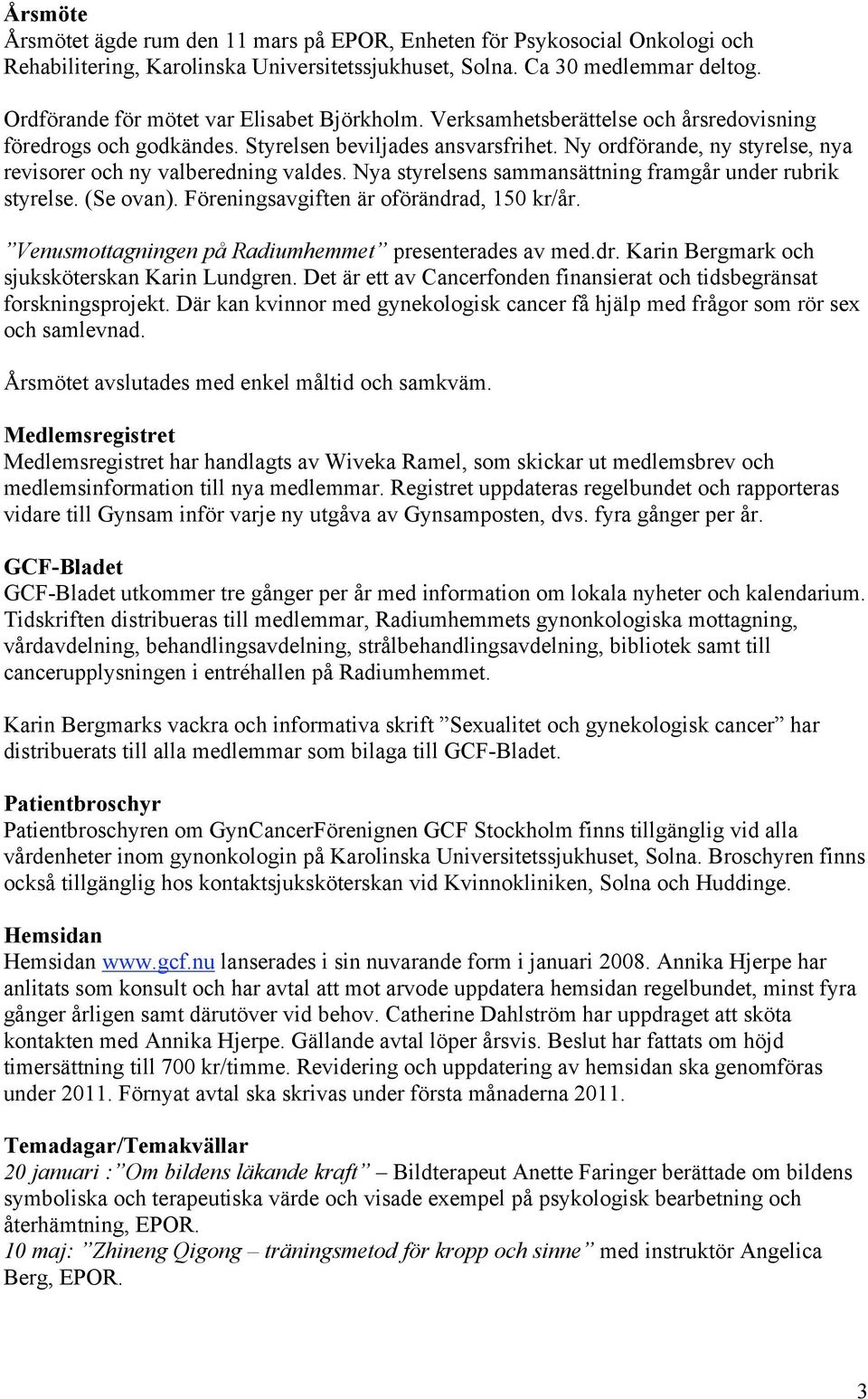 Ny ordförande, ny styrelse, nya revisorer och ny valberedning valdes. Nya styrelsens sammansättning framgår under rubrik styrelse. (Se ovan). Föreningsavgiften är oförändrad, 150 kr/år.