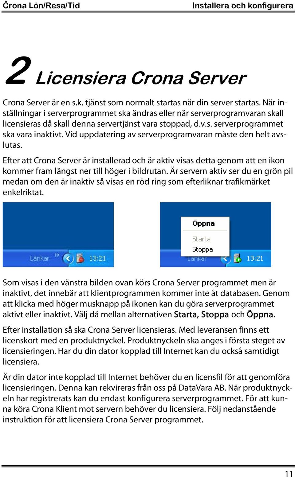 Vid uppdatering av serverprogramvaran måste den helt avslutas. Efter att Crona Server är installerad och är aktiv visas detta genom att en ikon kommer fram längst ner till höger i bildrutan.