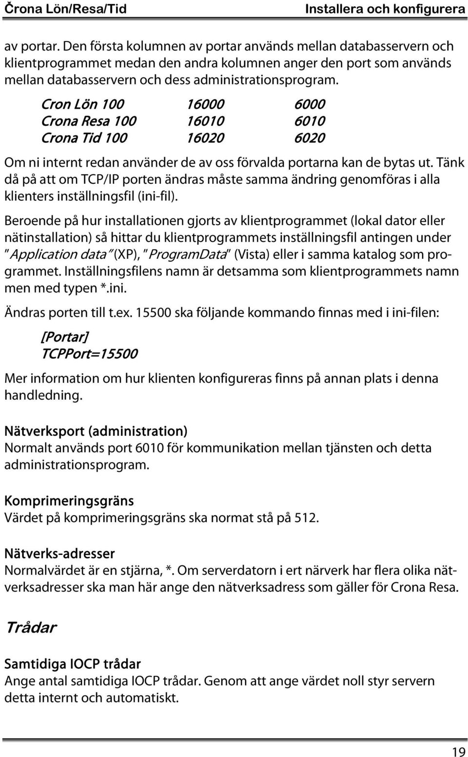 Cron Lön 100 16000 6000 Crona Resa 100 16010 6010 Crona Tid 100 16020 6020 Om ni internt redan använder de av oss förvalda portarna kan de bytas ut.