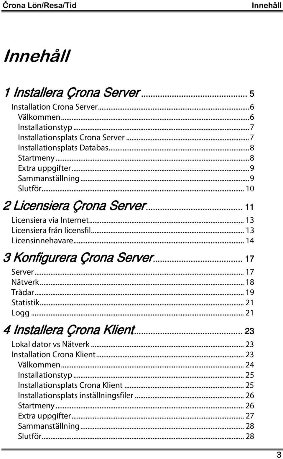 .. 14 3 Konfigurera Çrona Server... 17 Server... 17 Nätverk... 18 Trådar... 19 Statistik... 21 Logg... 21 4 Installera Çrona Klient... 23 Lokal dator vs Nätverk... 23 Installation Crona Klient.