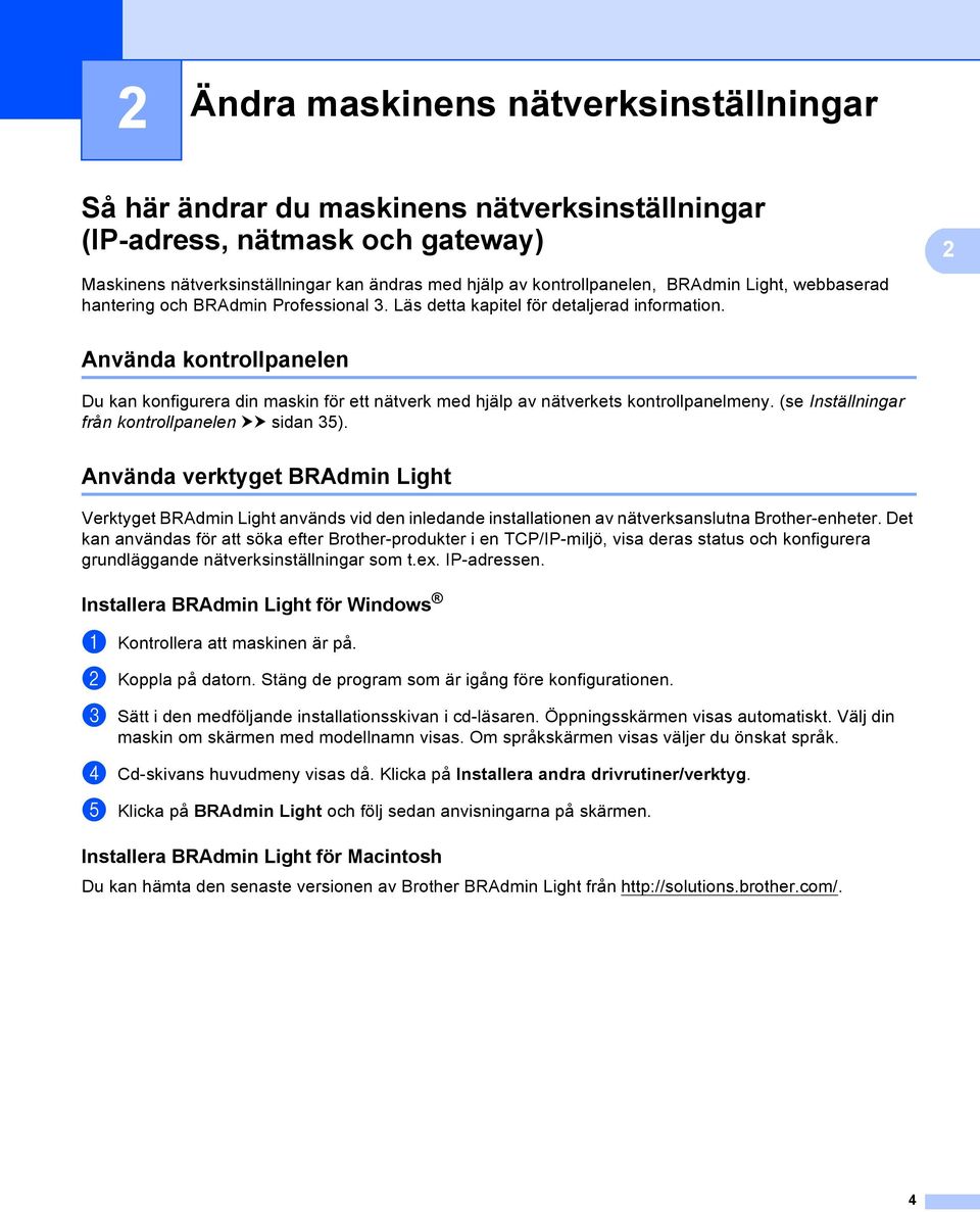 Använda kontrollpanelen 2 Du kan konfigurera din maskin för ett nätverk med hjälp av nätverkets kontrollpanelmeny. (se Inställningar från kontrollpanelen uu sidan 35).