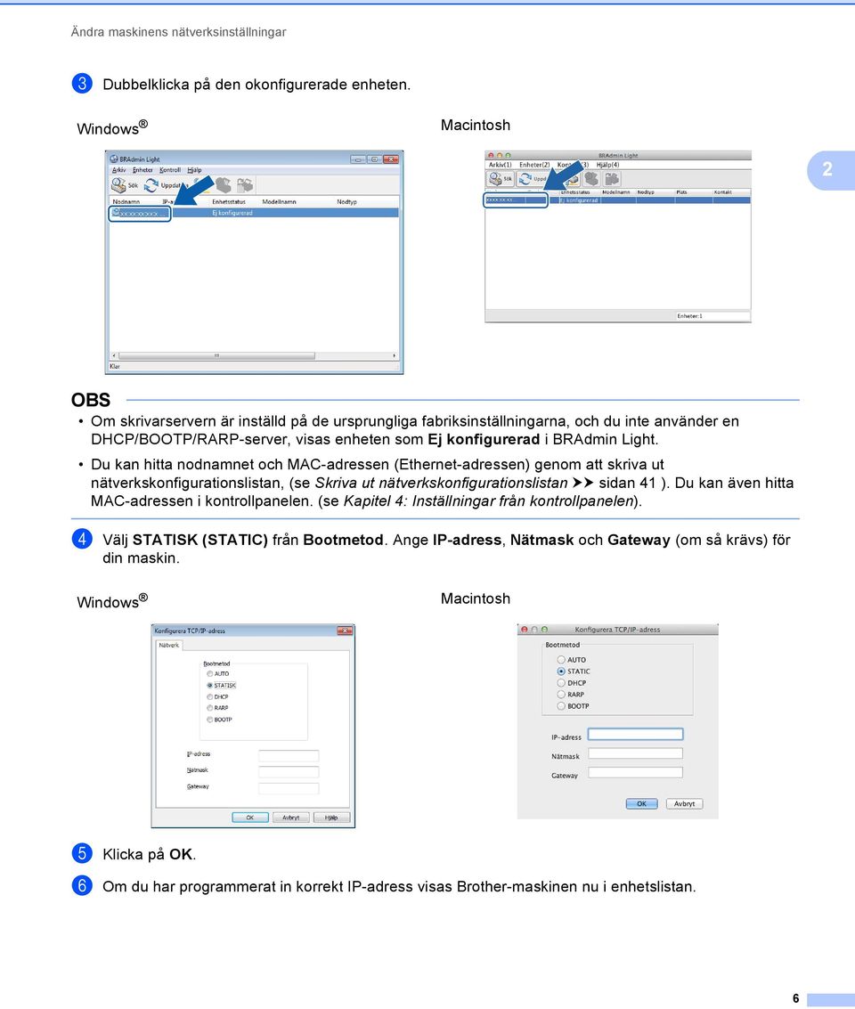 Du kan hitta nodnamnet och MAC-adressen (Ethernet-adressen) genom att skriva ut nätverkskonfigurationslistan, (se Skriva ut nätverkskonfigurationslistan uu sidan 41 ).