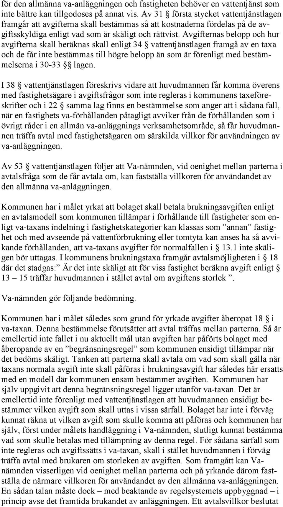 Avgifternas belopp och hur avgifterna skall beräknas skall enligt 34 vattentjänstlagen framgå av en taxa och de får inte bestämmas till högre belopp än som är förenligt med bestämmelserna i 30-33