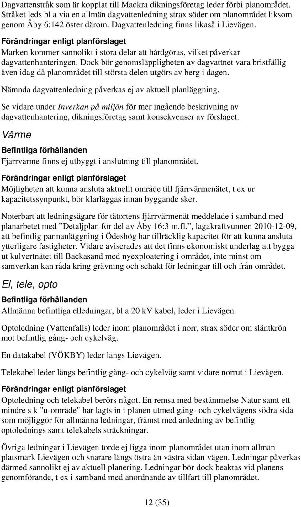 Dock bör genomsläppligheten av dagvattnet vara bristfällig även idag då planområdet till största delen utgörs av berg i dagen. Nämnda dagvattenledning påverkas ej av aktuell planläggning.